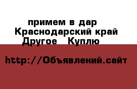 примем в дар - Краснодарский край Другое » Куплю   